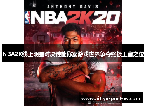 NBA2K线上明星对决谁能称霸游戏世界争夺终极王者之位